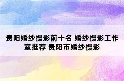 贵阳婚纱摄影前十名 婚纱摄影工作室推荐 贵阳市婚纱摄影